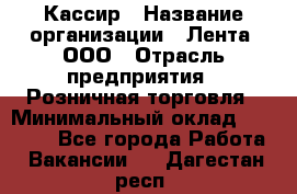 Кассир › Название организации ­ Лента, ООО › Отрасль предприятия ­ Розничная торговля › Минимальный оклад ­ 23 000 - Все города Работа » Вакансии   . Дагестан респ.